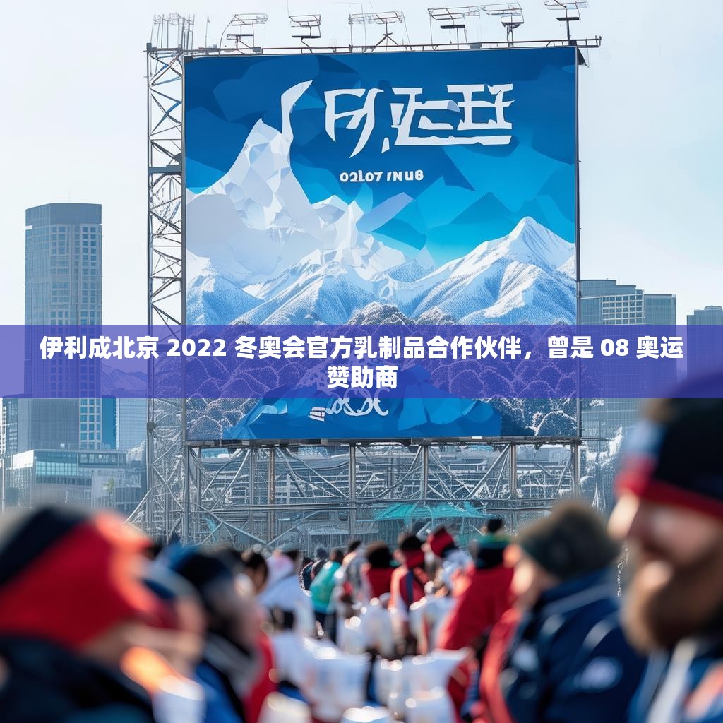 伊利成北京 2022 冬奥会官方乳制品合作伙伴，曾是 08 奥运赞助商