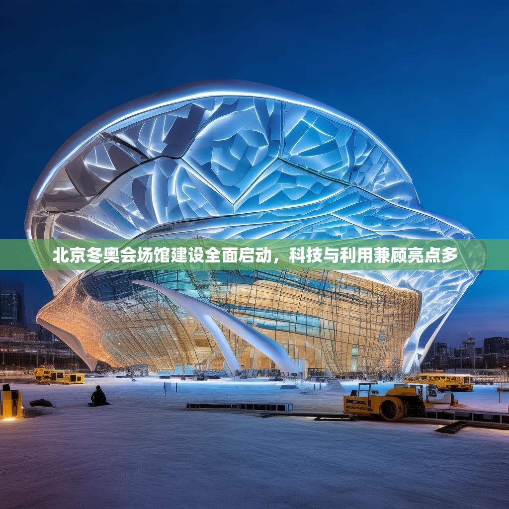 北京冬奥会场馆建设全面启动，科技与利用兼顾亮点多