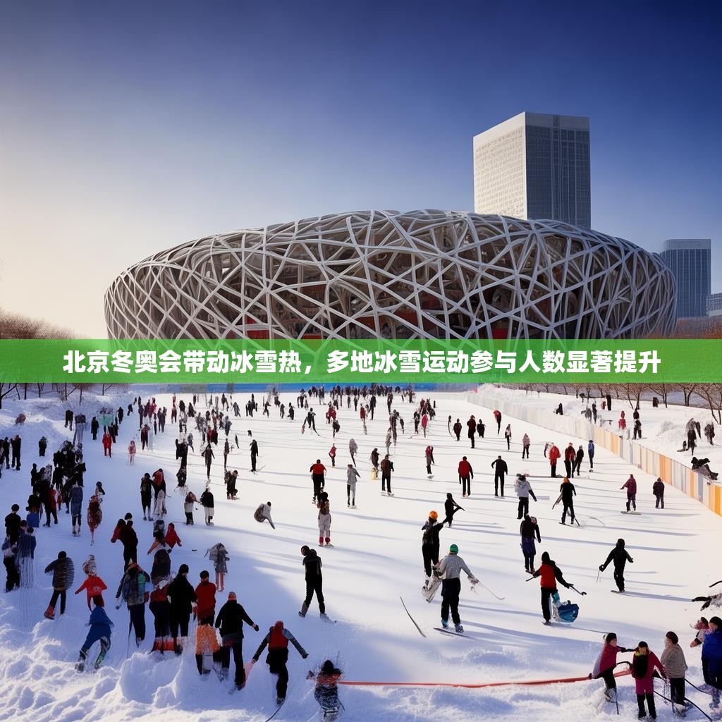 北京冬奥会带动冰雪热，多地冰雪运动参与人数显著提升