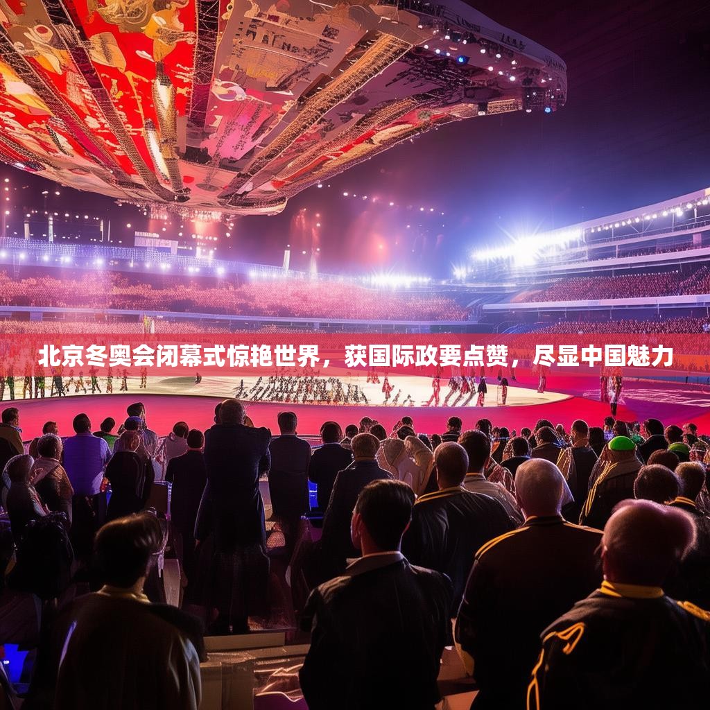 北京冬奥会闭幕式惊艳世界，获国际政要点赞，尽显中国魅力