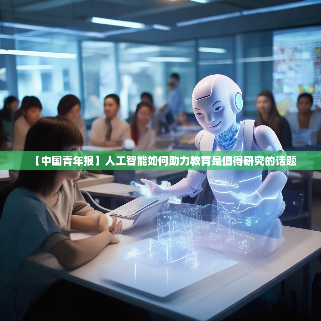 【中国青年报】人工智能如何助力教育是值得研究的话题