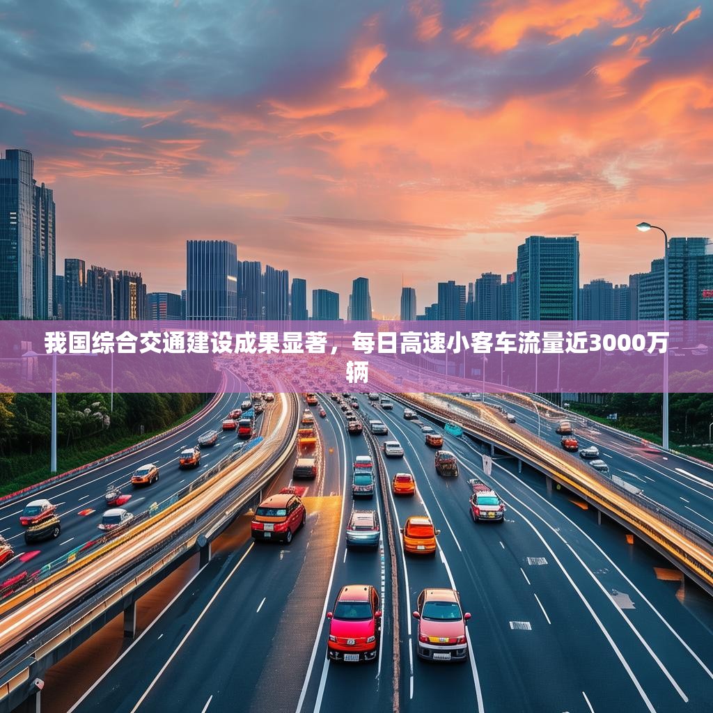 我国综合交通建设成果显著，每日高速小客车流量近3000万辆