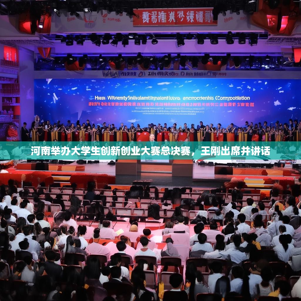 河南举办大学生创新创业大赛总决赛，王刚出席并讲话