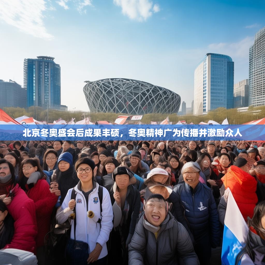 北京冬奥盛会后成果丰硕，冬奥精神广为传播并激励众人