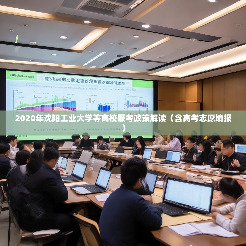2020年沈阳工业大学等高校报考政策解读（含高考志愿填报）