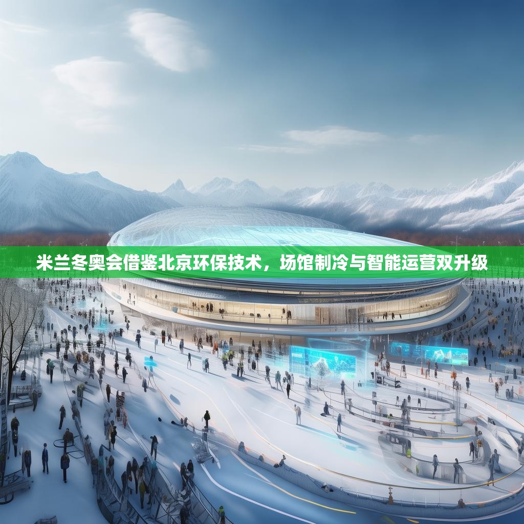 米兰冬奥会借鉴北京环保技术，场馆制冷与智能运营双升级
