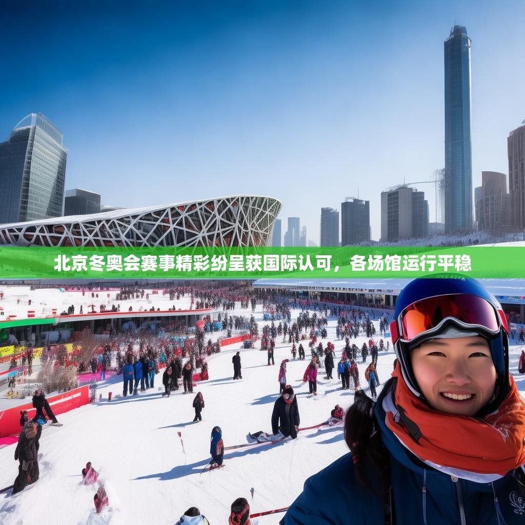 北京冬奥会赛事精彩纷呈获国际认可，各场馆运行平稳