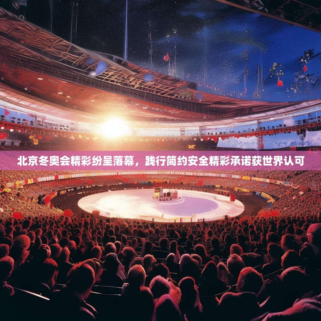 北京冬奥会精彩纷呈落幕，践行简约安全精彩承诺获世界认可