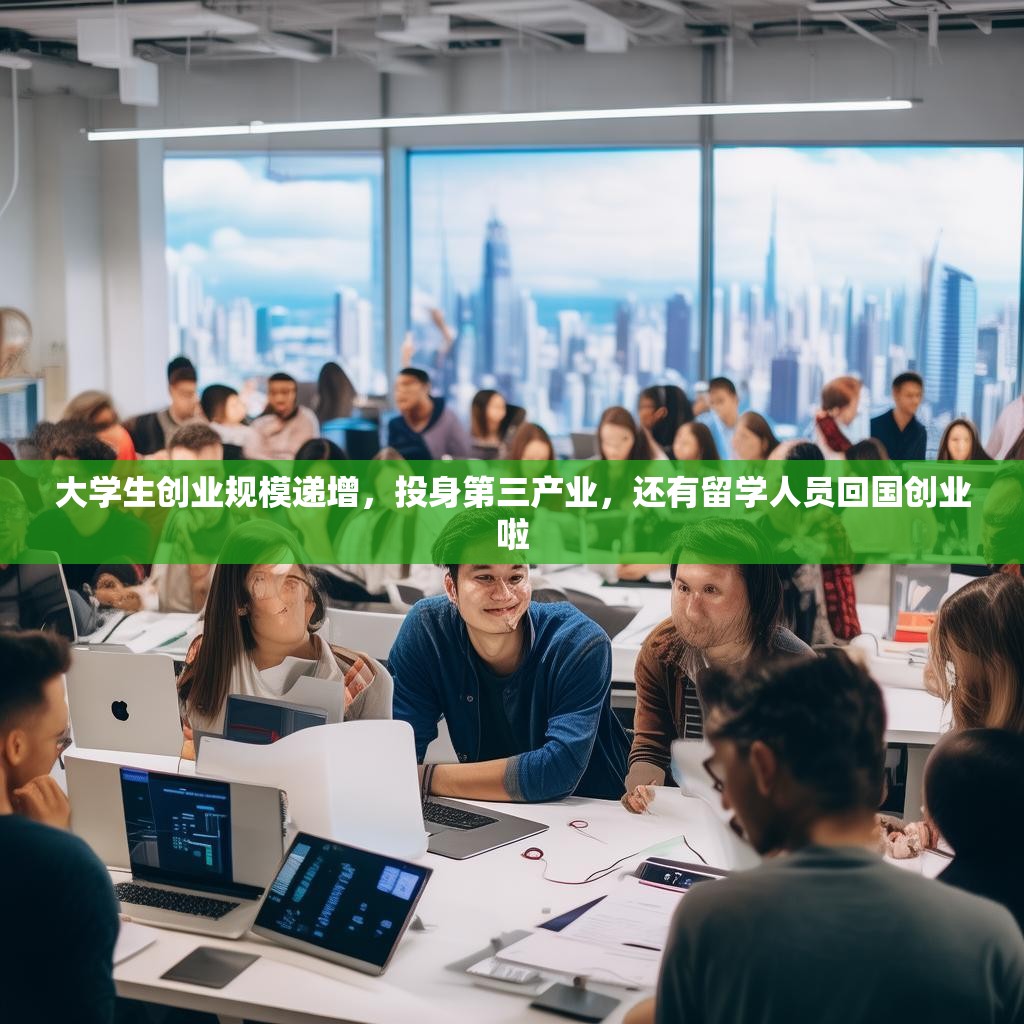 大学生创业规模递增，投身第三产业，还有留学人员回国创业啦