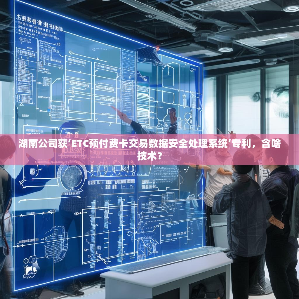 湖南公司获‘ETC预付费卡交易数据安全处理系统’专利，含啥技术？