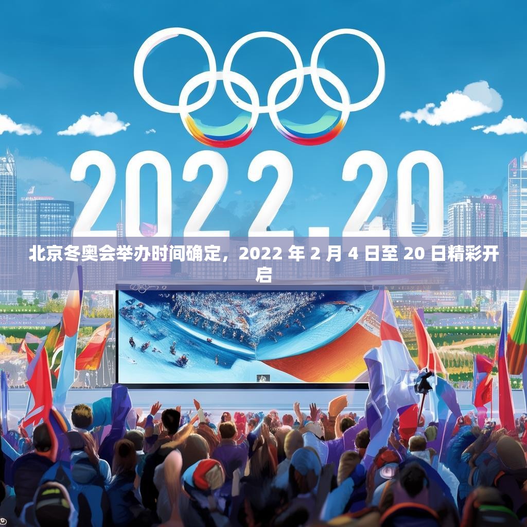 北京冬奥会举办时间确定，2022 年 2 月 4 日至 20 日精彩开启