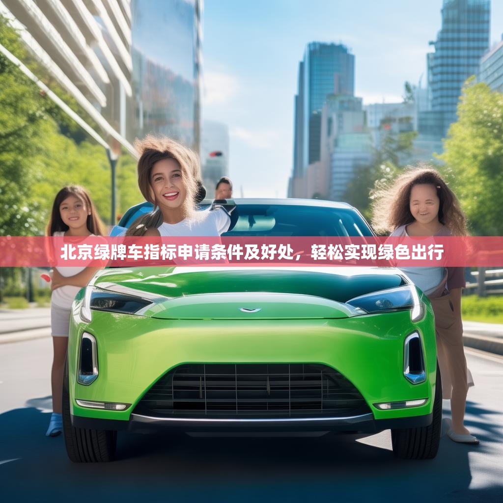北京绿牌车指标申请条件及好处，轻松实现绿色出行