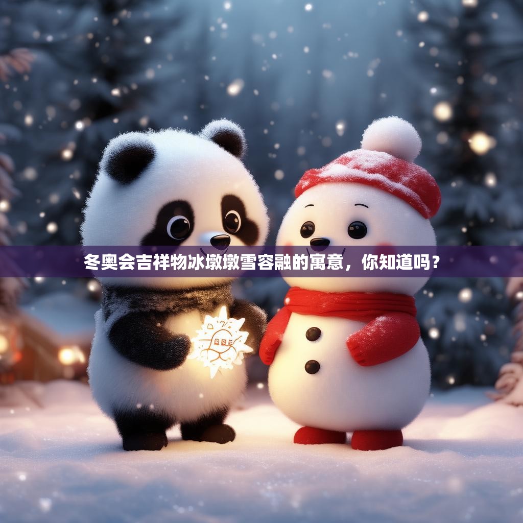 冬奥会吉祥物冰墩墩雪容融的寓意，你知道吗？