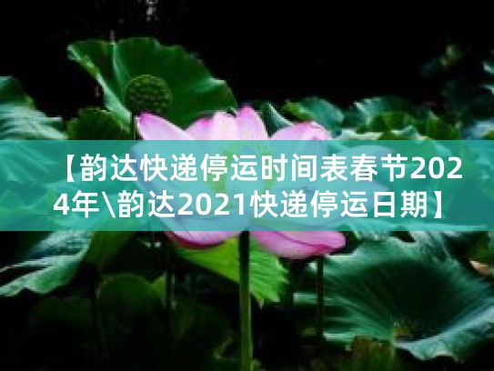 2024年过年期间快递停运时间及各快递公司春节服务安排