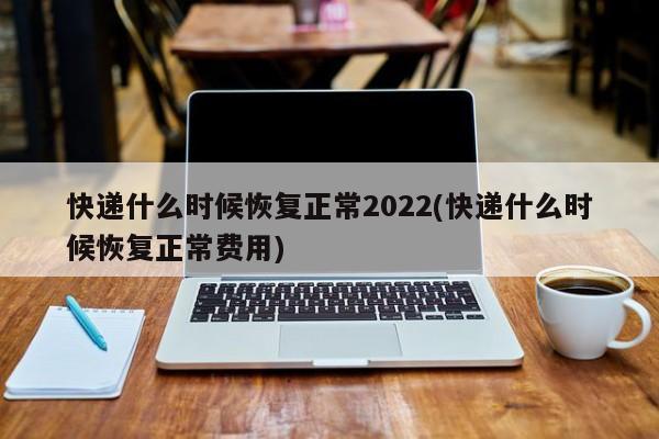 快递停运期间包裹处理_淮南快递恢复正常时间2022_佳木斯快递恢复正常时间2022