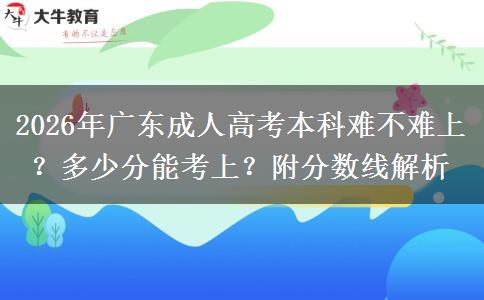 2026年广东成人高考本科难度及录取分数线解析