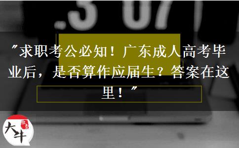 广东成人高考毕业生不算应届生，学历用途及热门专业介绍
