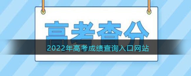 2022 年多省份高考成绩查询入口及公布时间汇总