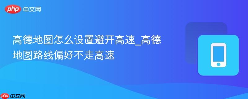 高德地图避开高速的五种方法，规划不走高速驾车路线